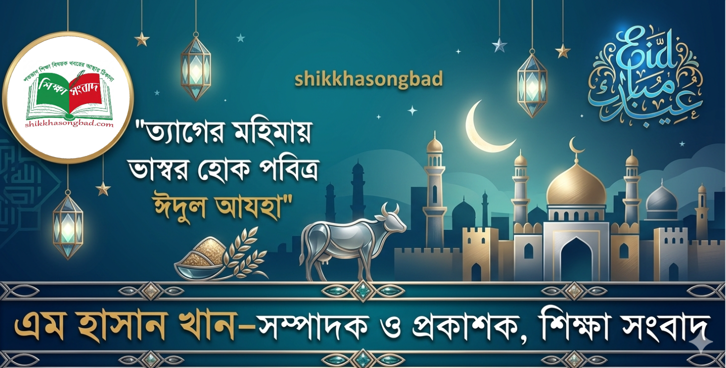 পবিত্র ঈদ-উল আযহা উপলক্ষে শিক্ষা সংবাদ সম্পাদকের শুভেচ্ছা